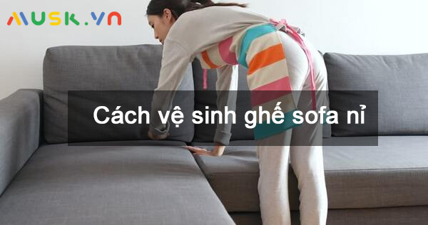 Hướng dẫn 12 cách vệ sinh ghế sofa nỉ tại nhà sạch đến 99%