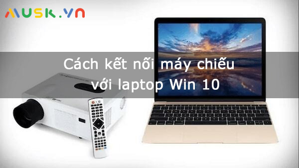 Cách kết nối máy chiếu với laptop Win 10