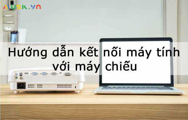 Cách kết nối máy tính với máy chiếu