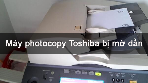 Khắc phục trường hợp máy photocopy Toshiba bị mờ dần