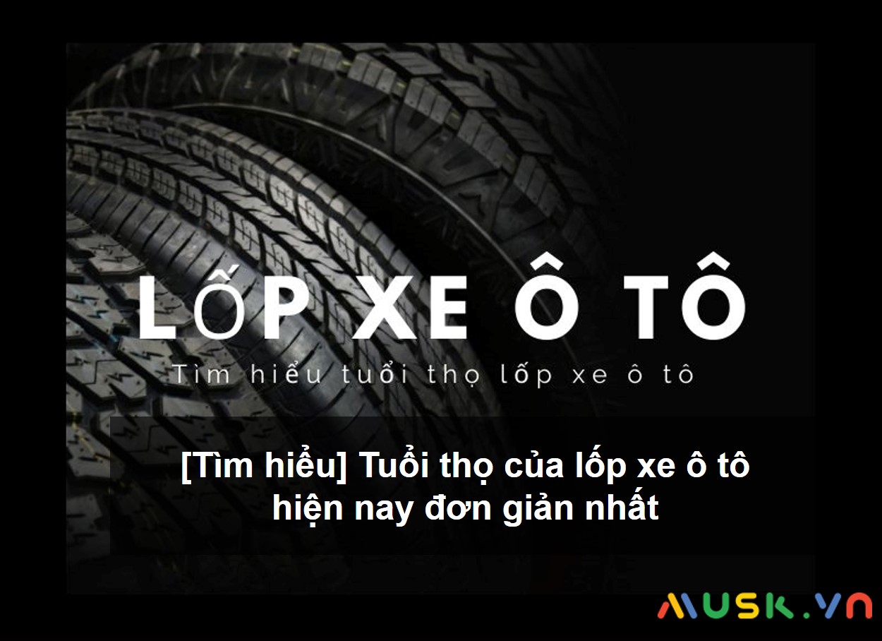 Tìm hiểu tuổi thọ của lốp xe ô tô và dấu hiệu cần thay lốp
