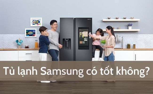 Tủ lạnh Samsung có tốt hay không cùng các ưu nhược điểm