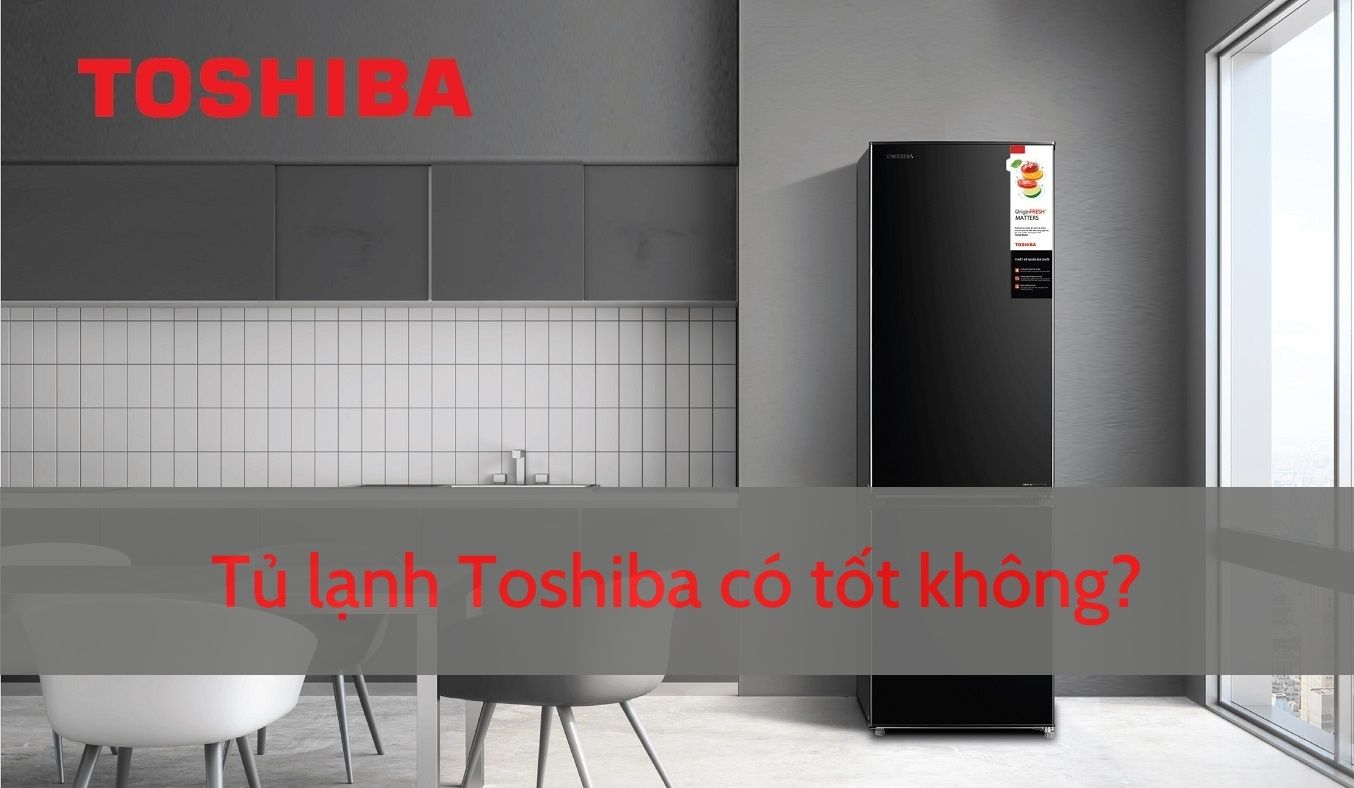 Tủ lạnh Toshiba có tốt không?