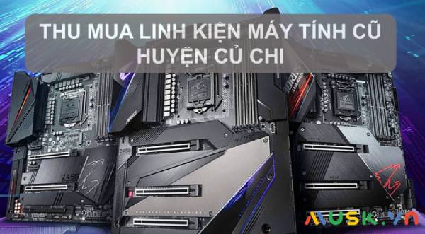Thu mua linh kiện máy tính cũ huyện Củ Chi